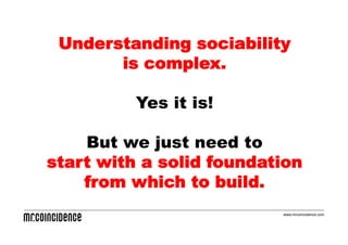 Understanding sociability
       is complex.

          Yes it is!

    But we just need to
start with a solid foundation
    from which to build.
                          www.mrcoincidence.com
 