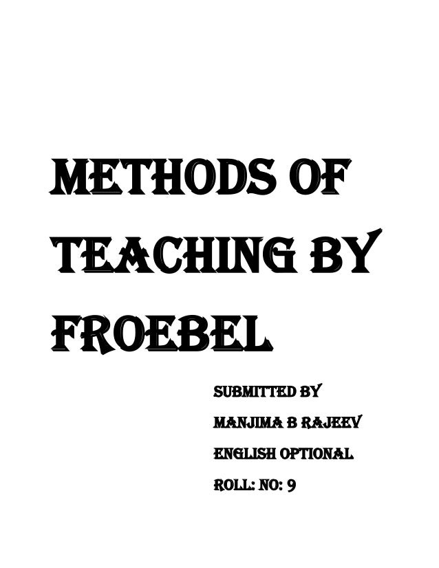 METHODS OF
TEACHING BY
FROEBEL
SUBMITTED BY
MANJIMA B RAJEEV
ENGLISH OPTIONAL
ROLL: NO: 9
 