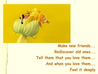 <ul><li>Make new friends... </li></ul><ul><li>Rediscover old ones... </li></ul><ul><li>Tell them that you love them... </l...