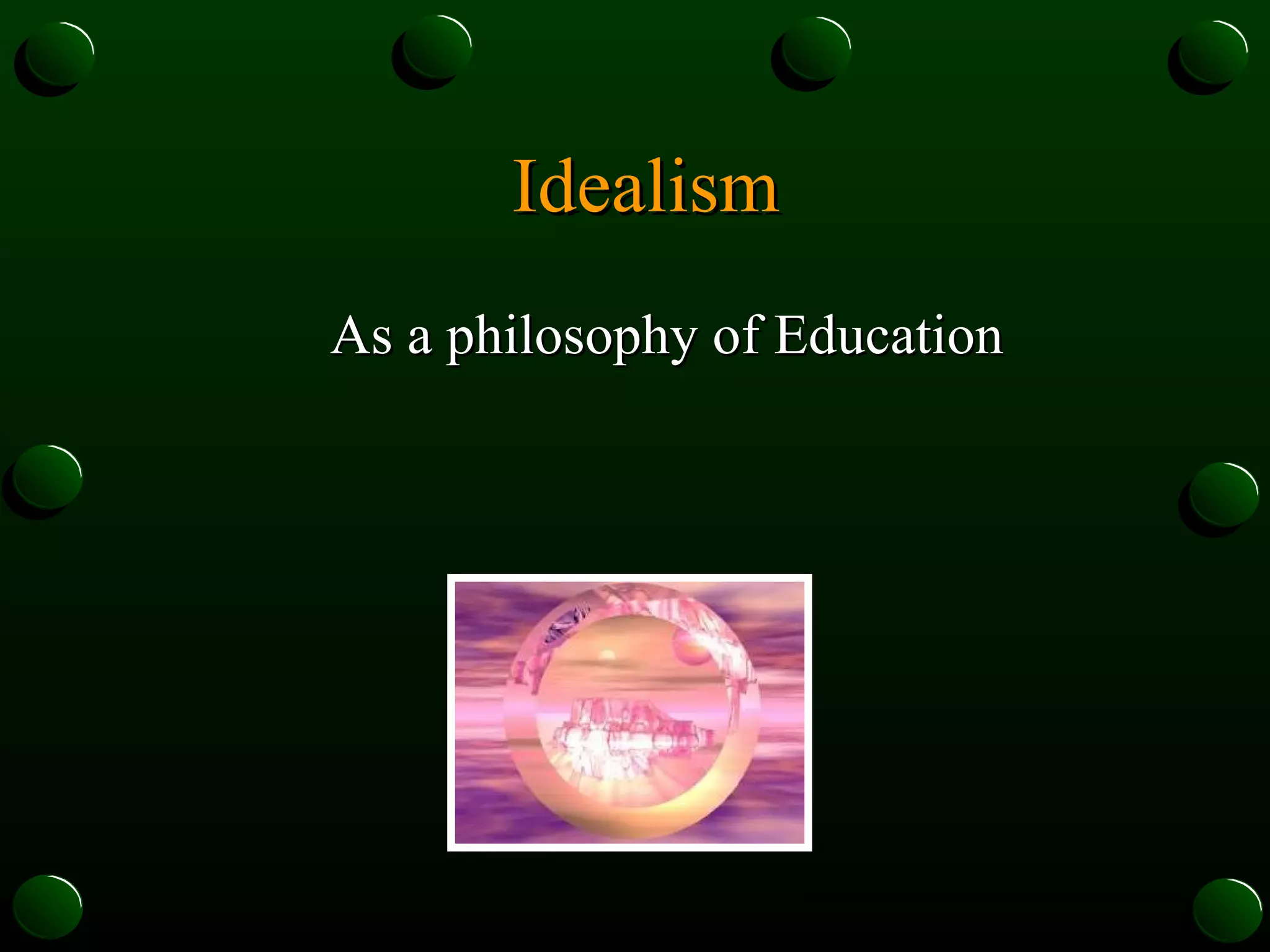 Idealism As a philosophy of Education 