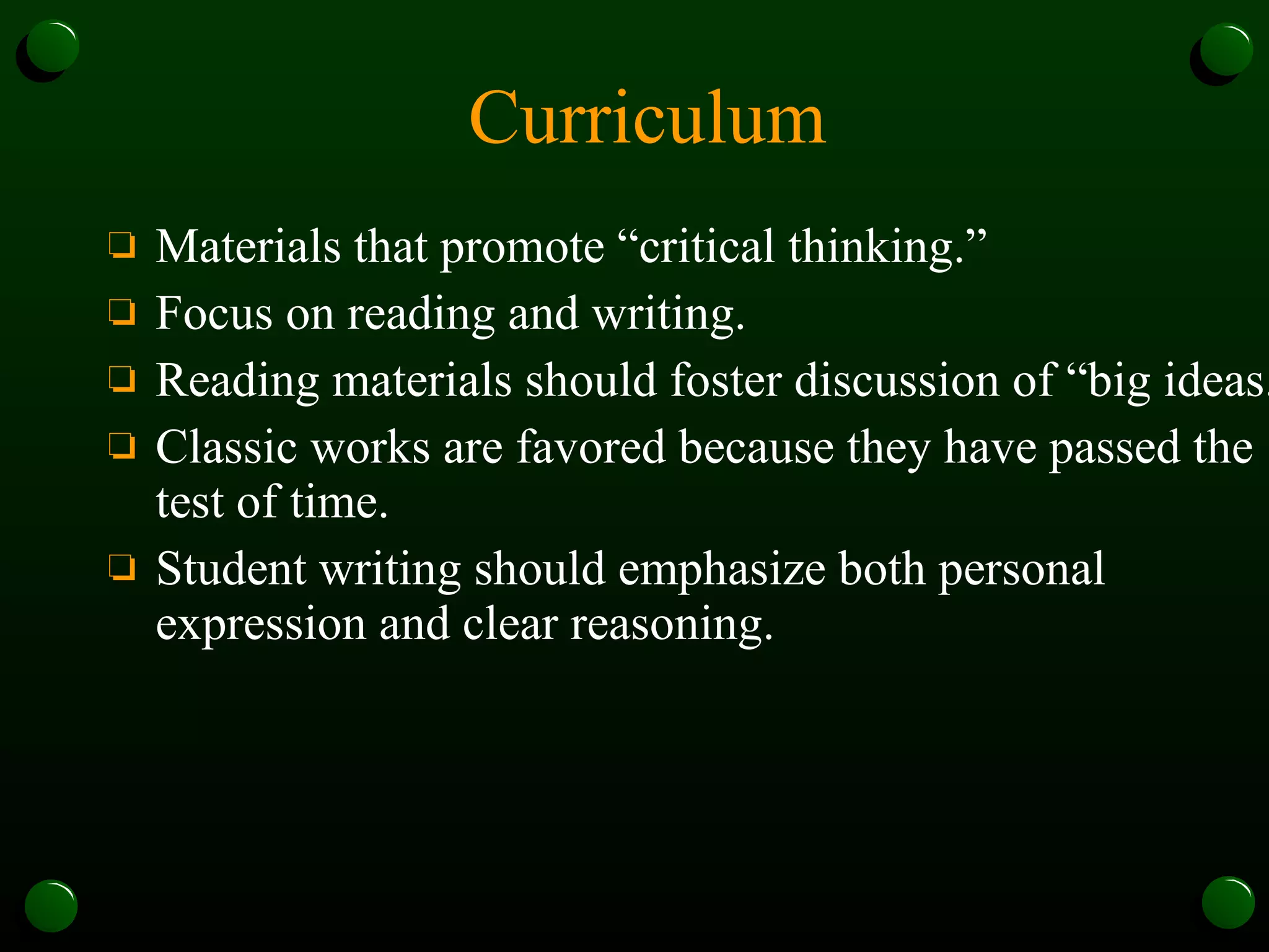 Curriculum Materials that promote “critical thinking.” Focus on reading and writing. Reading materials should foster discussion of “big ideas.” Classic works are favored because they have passed the test of time. Student writing should emphasize both personal expression and clear reasoning. 