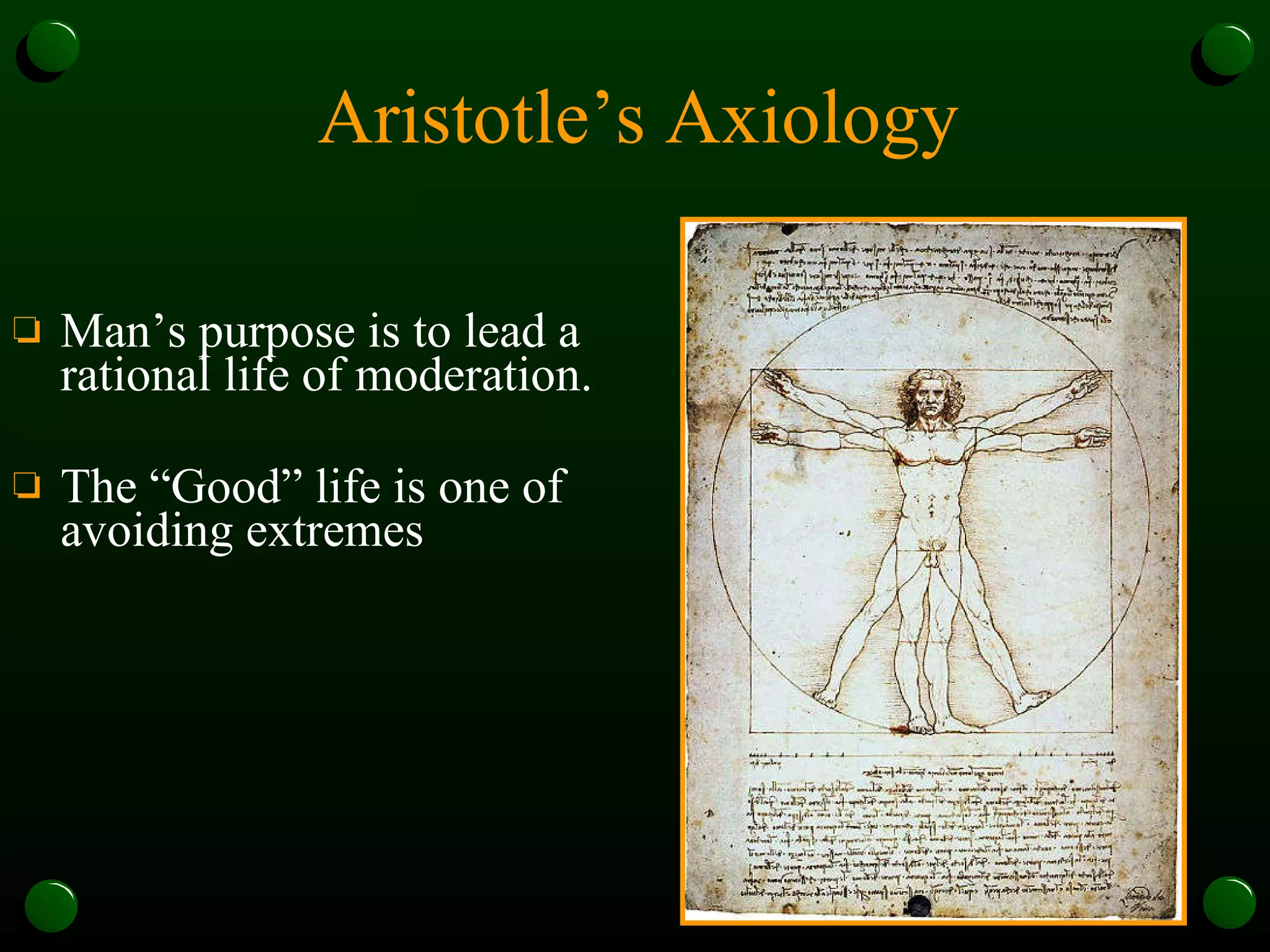 Aristotle’s Axiology Man’s purpose is to lead a rational life of moderation. The “Good” life is one of avoiding extremes   