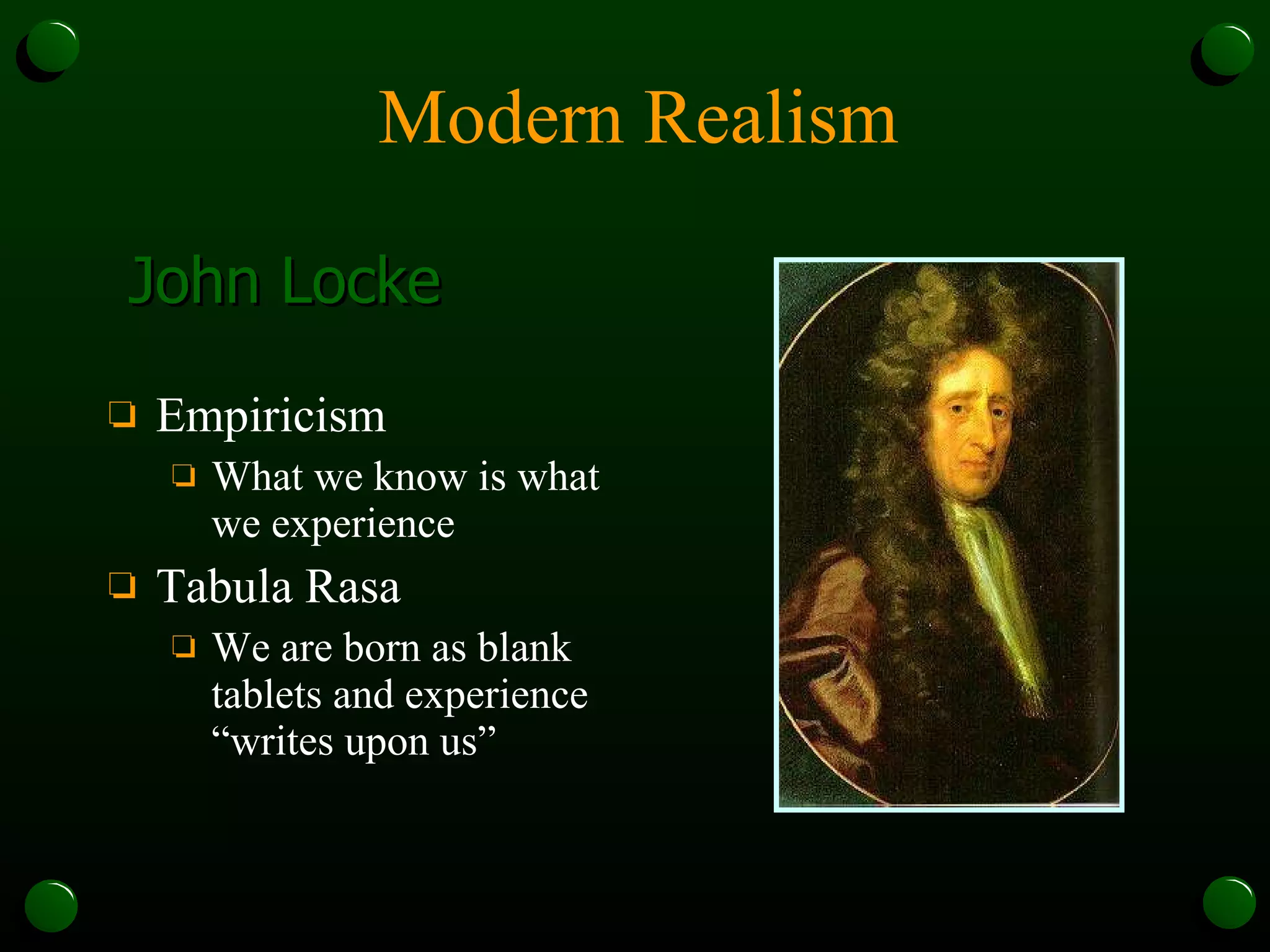 Modern Realism Empiricism What we know is what we experience Tabula Rasa We are born as blank tablets and experience “writes upon us” John Locke 