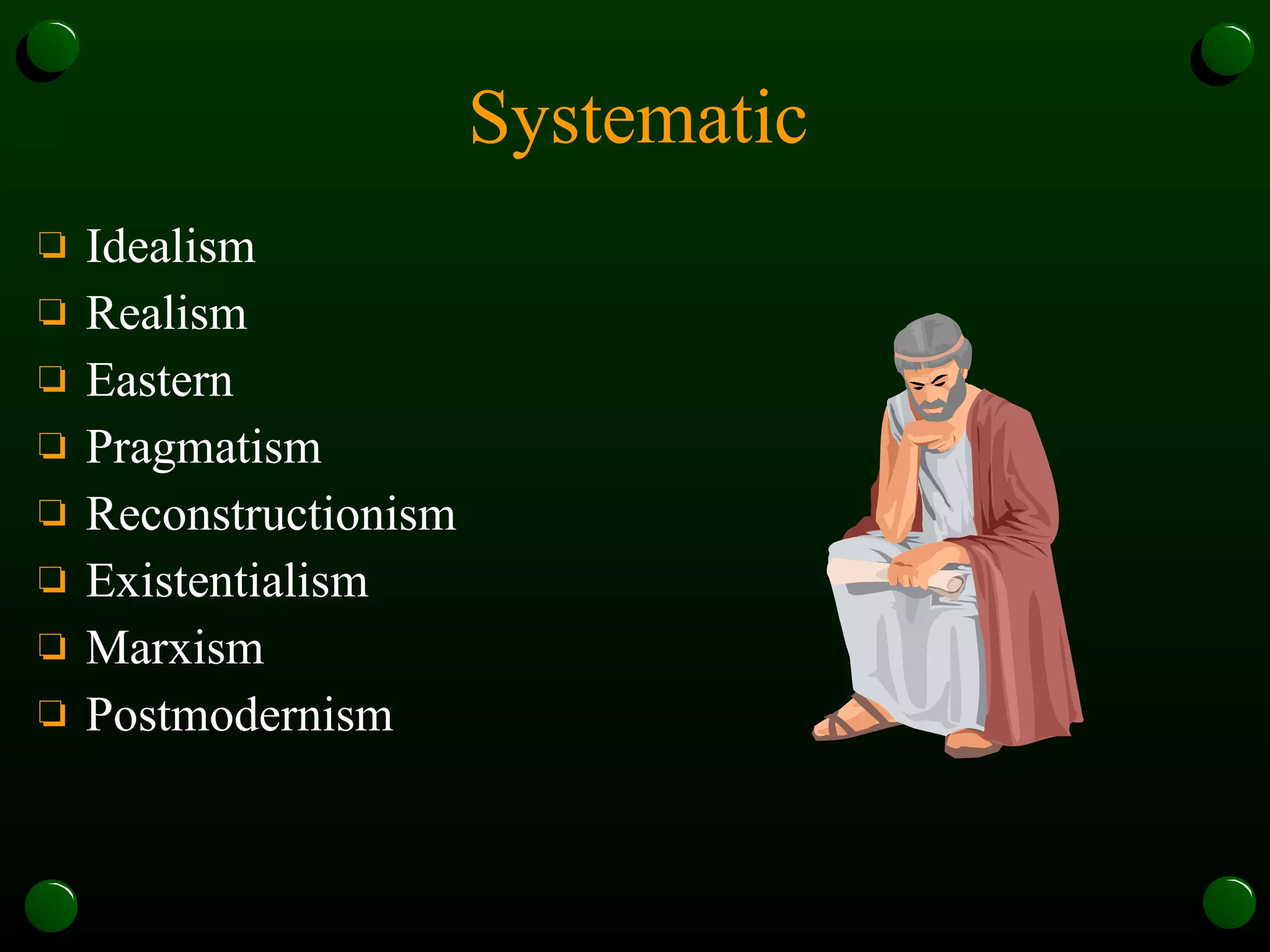 Systematic Idealism Realism Eastern Pragmatism Reconstructionism Existentialism Marxism Postmodernism 