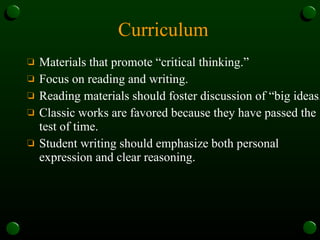 Curriculum Materials that promote “critical thinking.” Focus on reading and writing. Reading materials should foster discussion of “big ideas.” Classic works are favored because they have passed the test of time. Student writing should emphasize both personal expression and clear reasoning. 