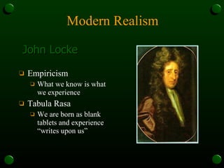 Modern Realism Empiricism What we know is what we experience Tabula Rasa We are born as blank tablets and experience “writes upon us” John Locke 