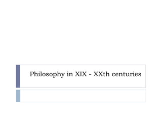 Philosophy in XIX - XXth centuries
 