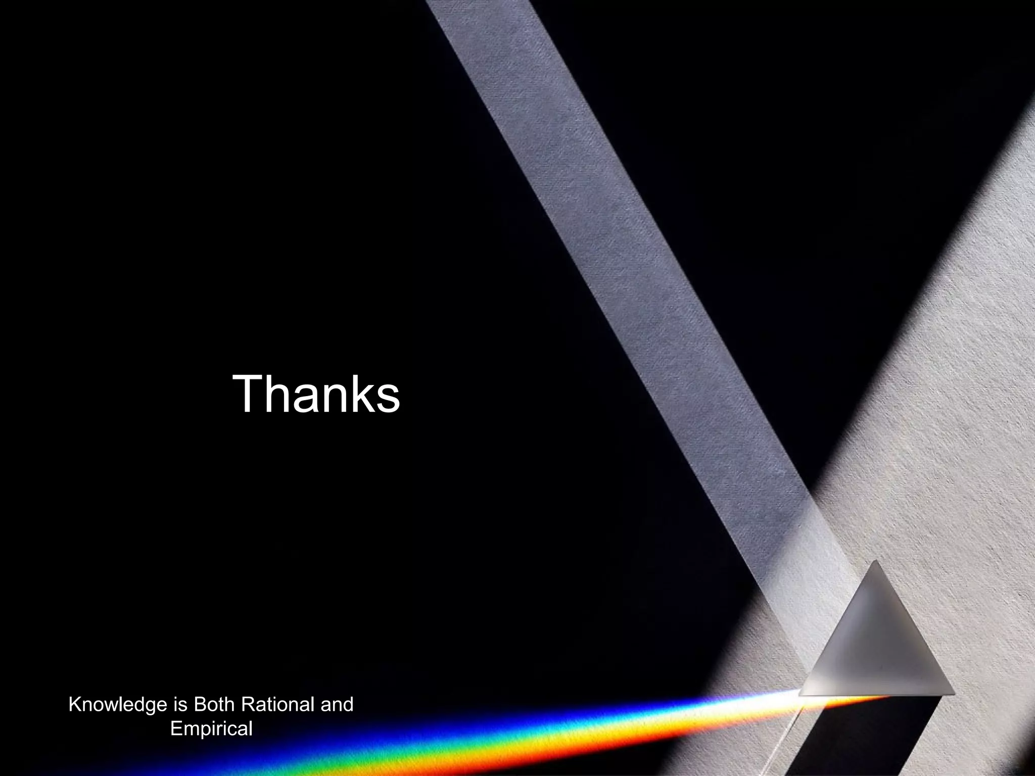 Thanks 
Knowledge is Both Rational and 
Empirical 
