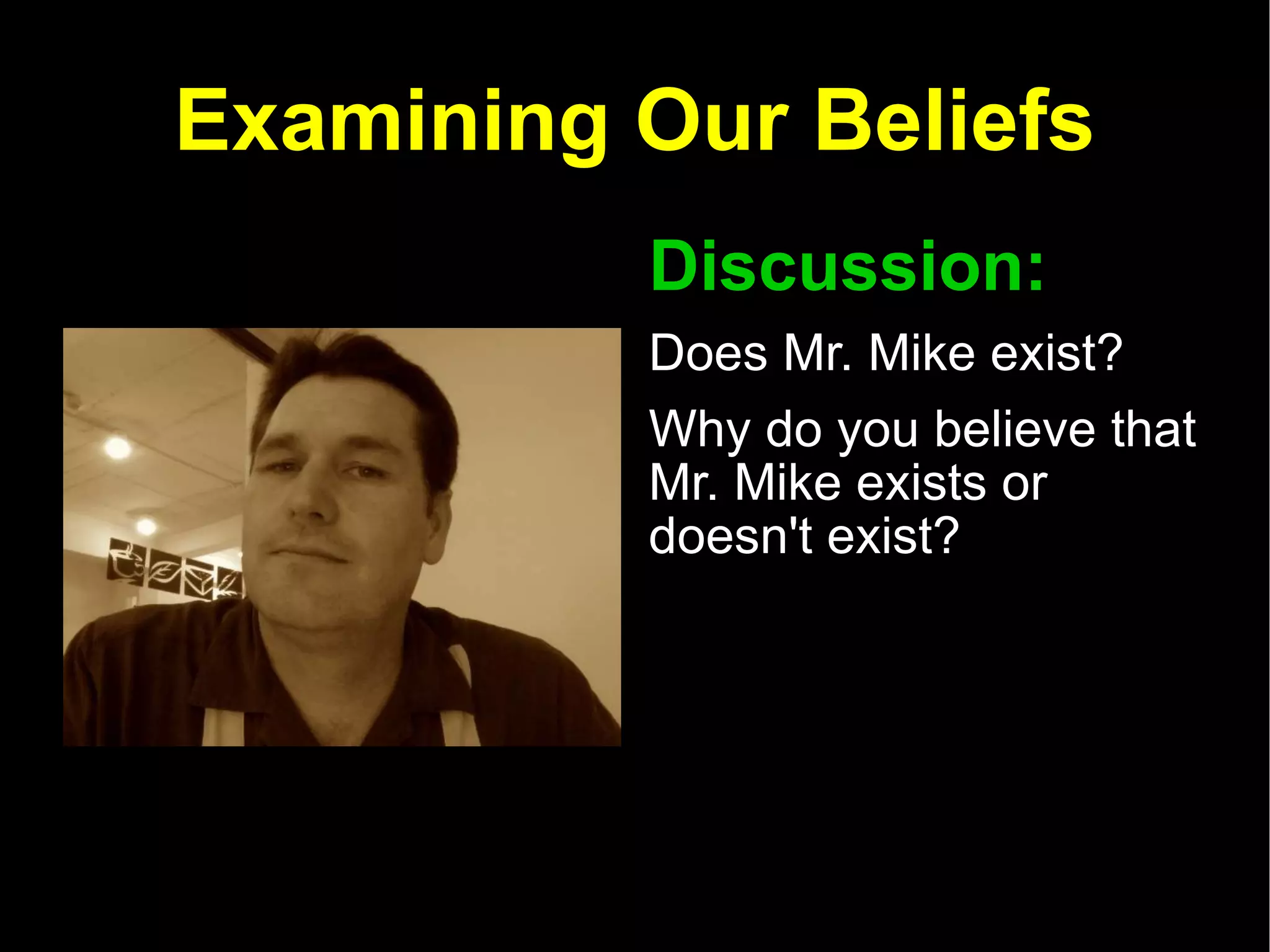 Examining Our Beliefs Discussion:   Does Mr. Mike exist?  Why do you believe that Mr. Mike exists or doesn't exist? 