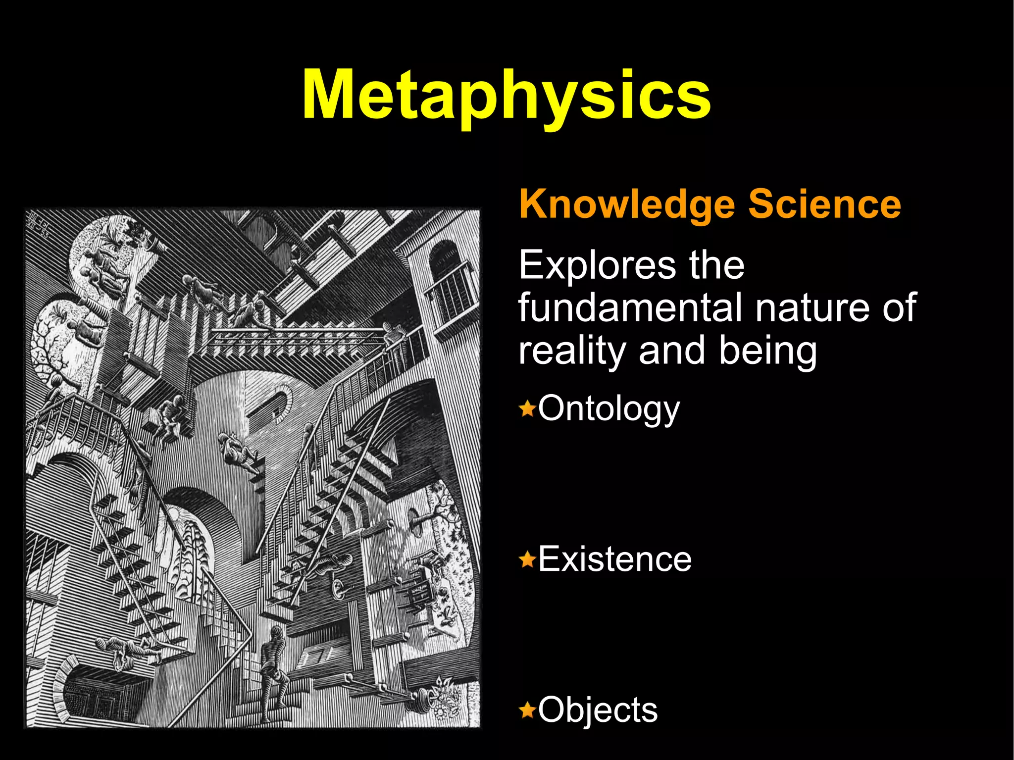 Metaphysics Knowledge Science Explores the fundamental nature of reality and being  Ontology  Existence  Objects  Properties Space and Time Cause and Effect 