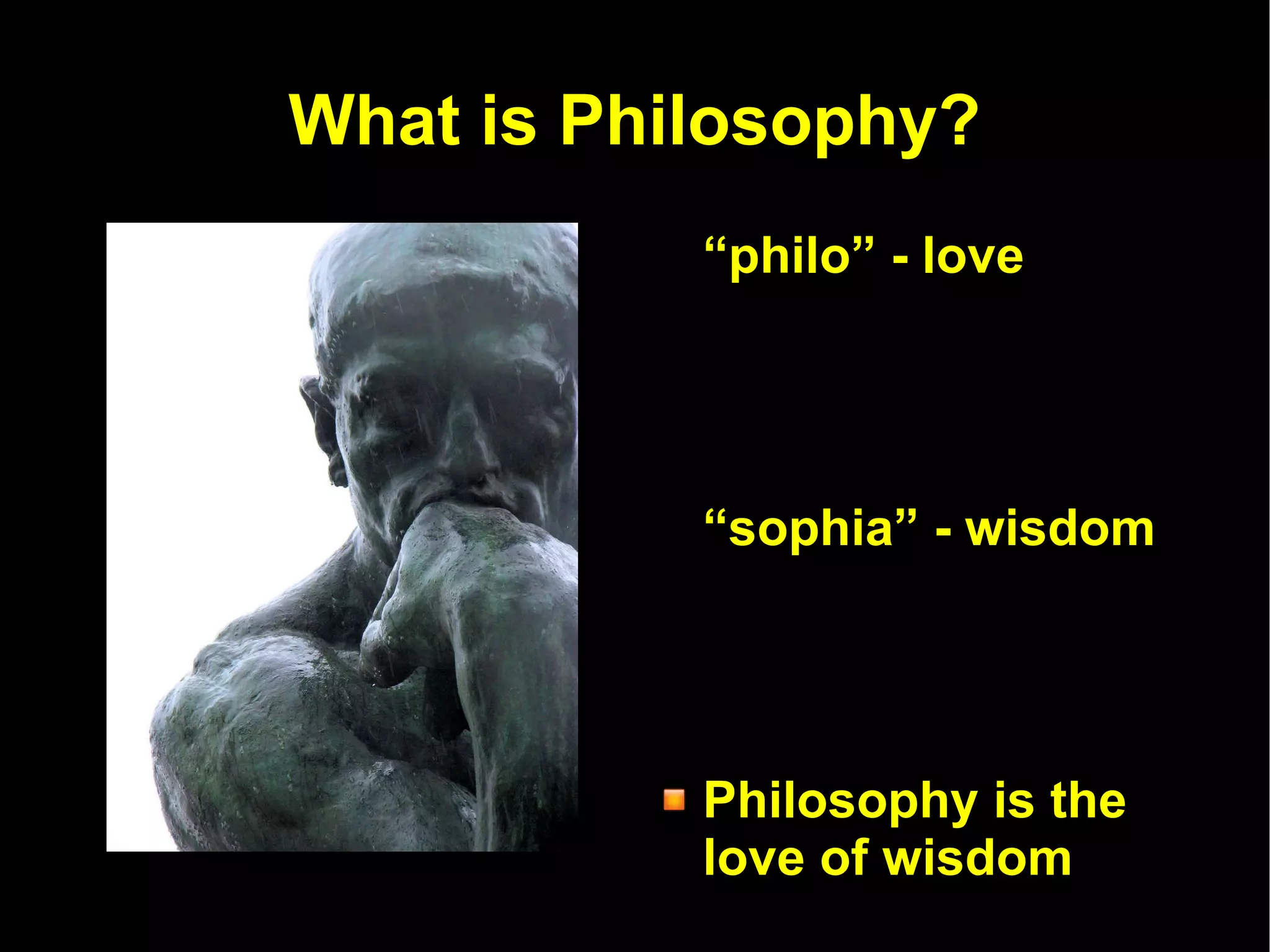 What is Philosophy? “ philo” - love “ sophia” - wisdom Philosophy is the love of wisdom Philosophy attempts to answer life's Big Questions 