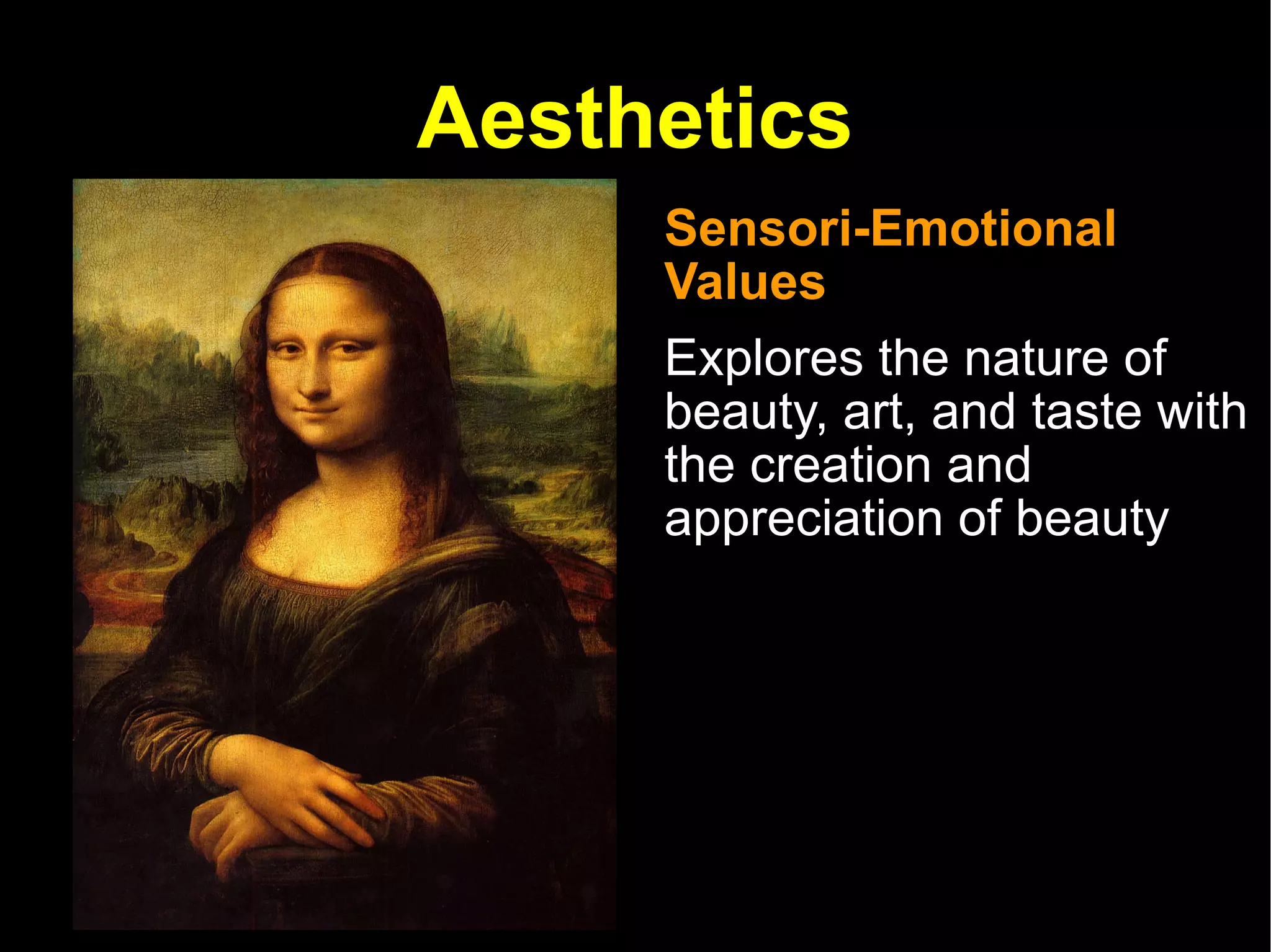 Aesthetics Sensori-Emotional Values Explores the nature of beauty, art, and taste with the creation and appreciation of beauty 