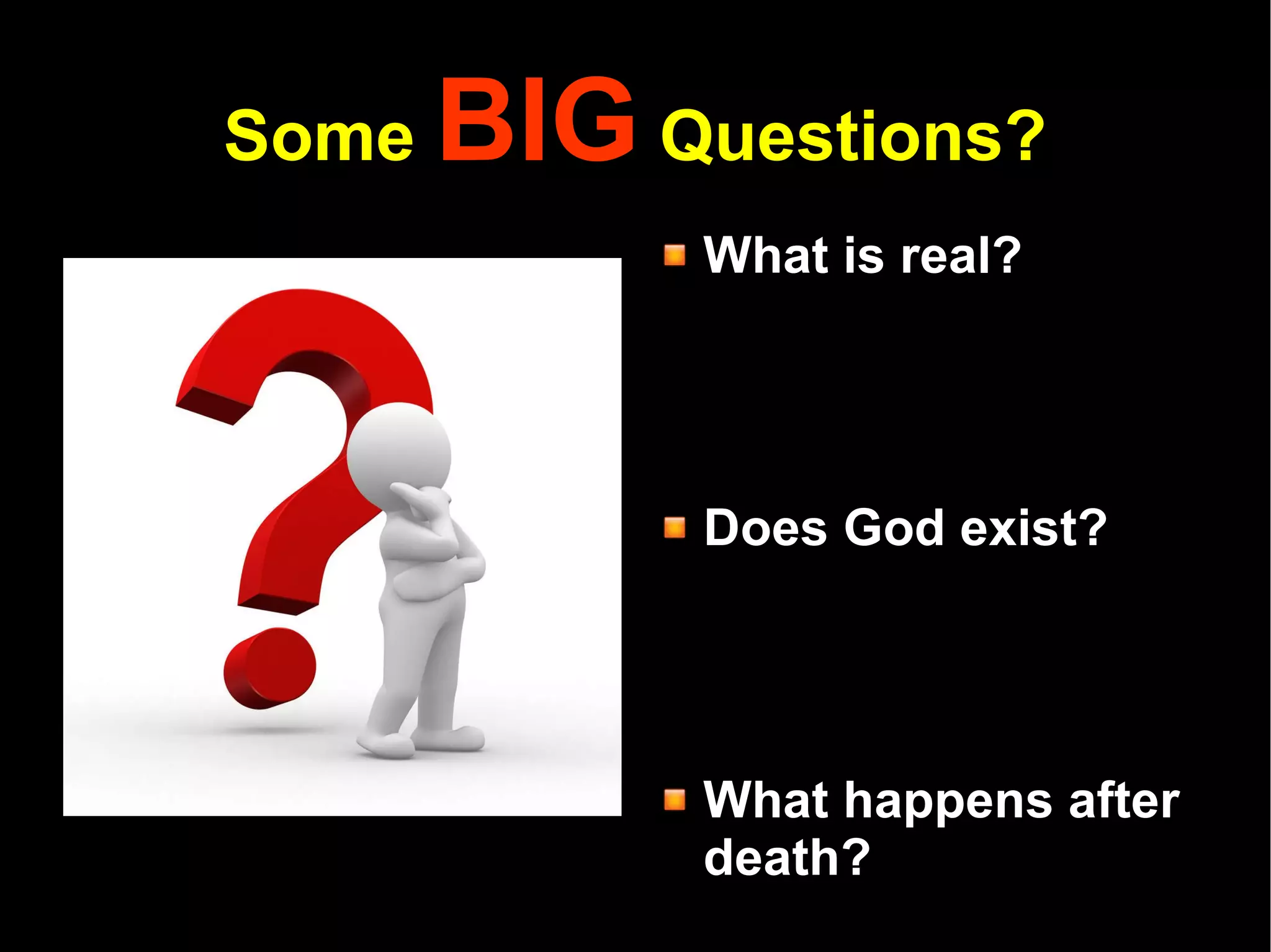 Some  BIG  Questions? What is real? Does God exist? What happens after death? Do we have souls? How should I think about things? What can I know? How do I know? 