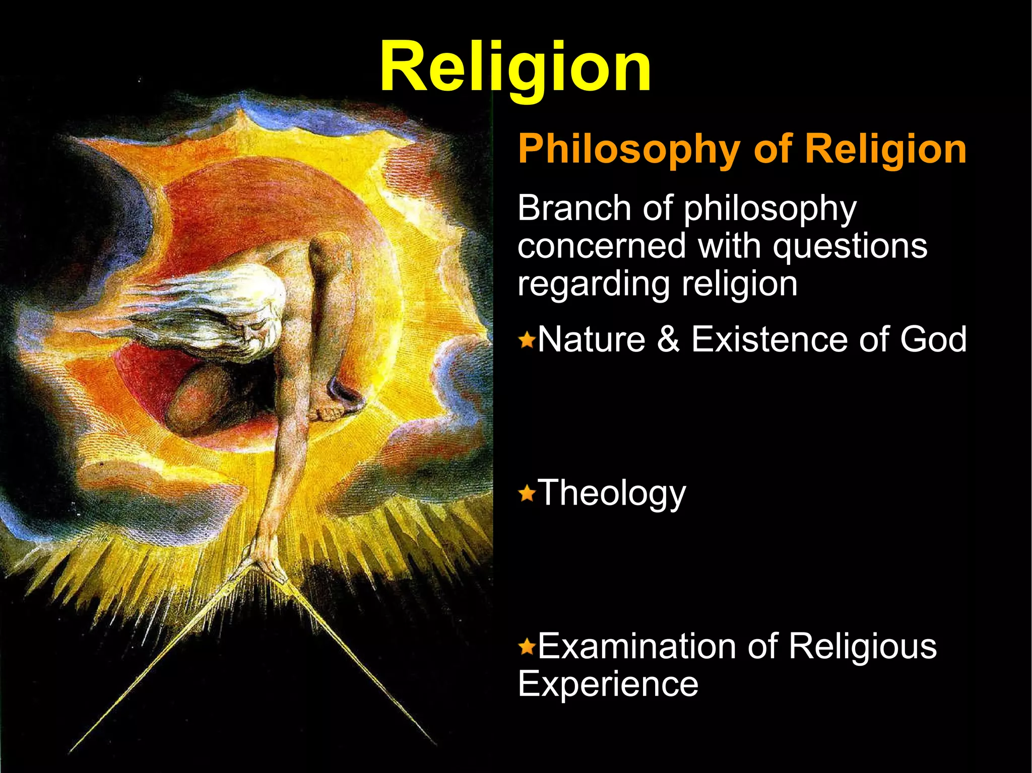 Religion Philosophy of Religion Branch of philosophy concerned with questions regarding religion  Nature & Existence of God Theology Examination of Religious Experience Analysis of Religious language and texts Relationship between Religion and Science 