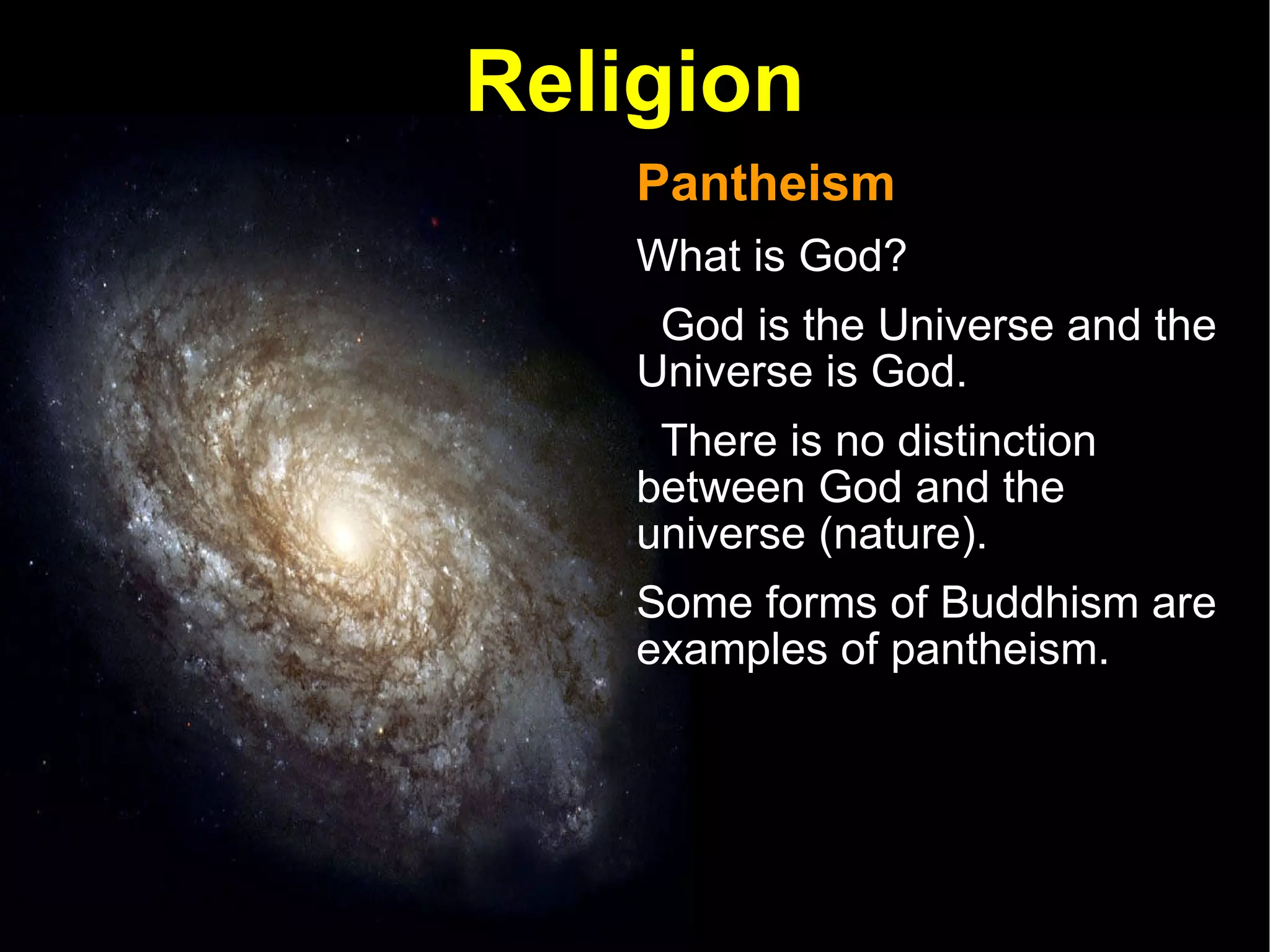 Religion Pantheism  What is God? God is the Universe and the Universe is God. There is no distinction between God and the universe (nature).  Some forms of Buddhism are examples of pantheism.  
