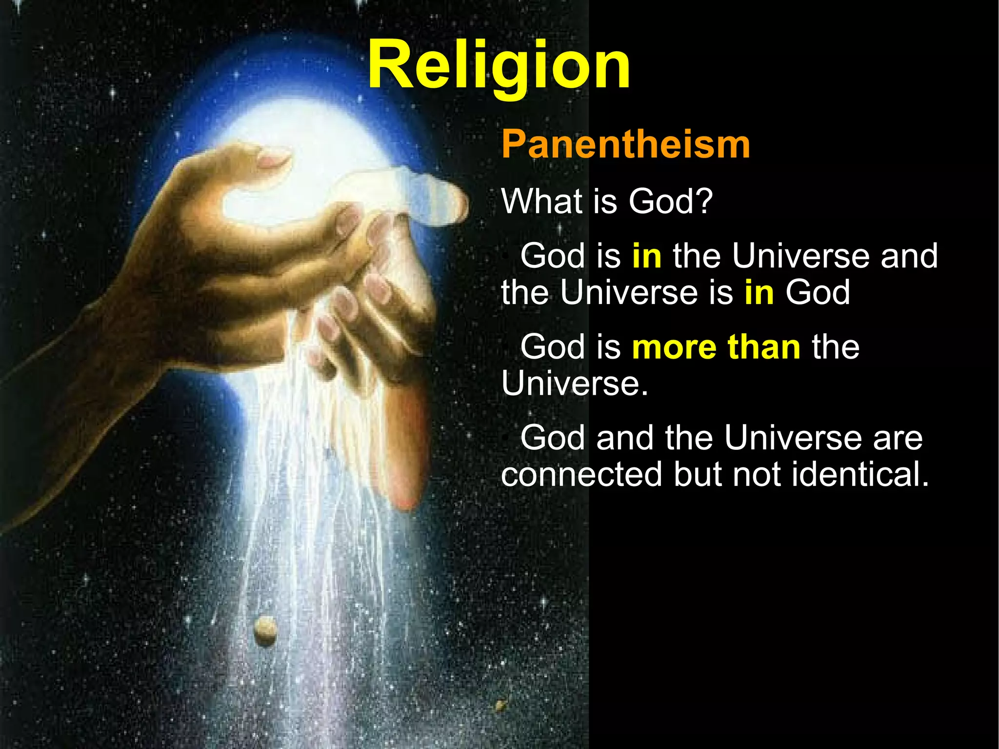 Religion Panentheism  What is God? God is  in  the Universe and the Universe is  in  God  God is  more than  the Universe. God and the Universe are connected but not identical.  