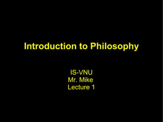 Introduction to Philosophy IS-VNU Mr. Mike  Lecture 1 