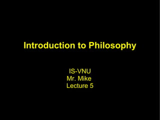 Introduction to Philosophy IS-VNU Mr. Mike  Lecture 5 