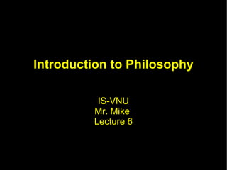Introduction to Philosophy IS-VNU Mr. Mike  Lecture 6 
