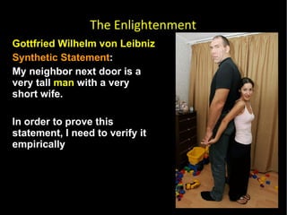 Gottfried Wilhelm von Leibniz  Synthetic Statement :  My neighbor next door is a very tall  man  with a very short wife.  In order to prove this statement, I need to verify it empirically  The Enlightenment 