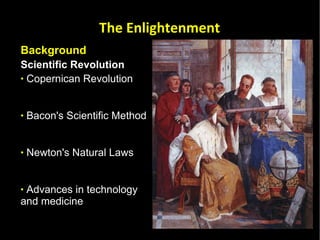 Background  Scientific Revolution Copernican Revolution Bacon's Scientific Method Newton's Natural Laws Advances in technology and medicine  The Enlightenment 
