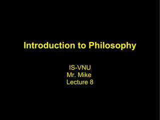 Introduction to Philosophy IS-VNU Mr. Mike  Lecture 8 