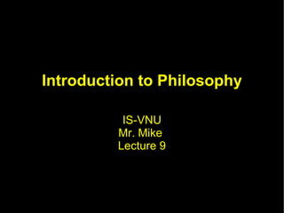 Introduction to Philosophy IS-VNU Mr. Mike  Lecture 9 