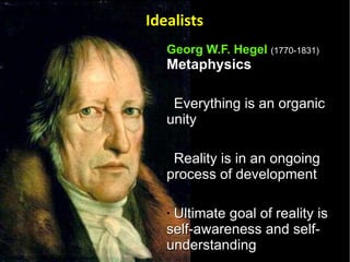 Georg W.F. Hegel   (1770-1831) Metaphysics   Everything is an organic unity  Reality is in an ongoing process of development  Ultimate goal of reality is self-awareness and self-understanding Idealists 