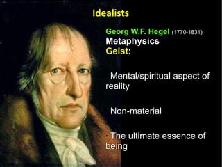 Georg W.F. Hegel   (1770-1831) Metaphysics   Geist : Mental/spiritual aspect of reality  Non-material  The ultimate essence of being Absolute Idealism  Idealists 