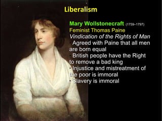 Mary Wollstonecraft   (1759–1797)   Feminist Thomas Paine   Vindication of the Rights of Man   Agreed with Paine that all men are born equal  British people have the Right to remove a bad king Injustice and mistreatment of the poor is immoral  Slavery is immoral  Liberalism 