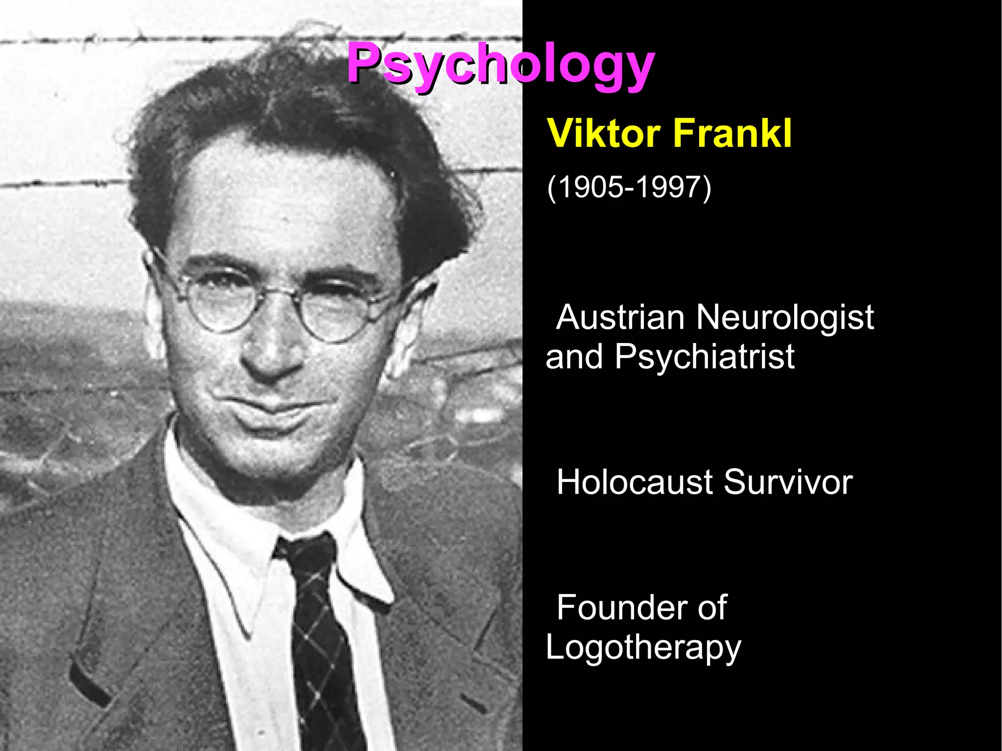 Psychology Viktor Frankl  (1905-1997)   Austrian Neurologist and Psychiatrist Holocaust Survivor Founder of Logotherapy Wrote  Man's Search for Meaning 