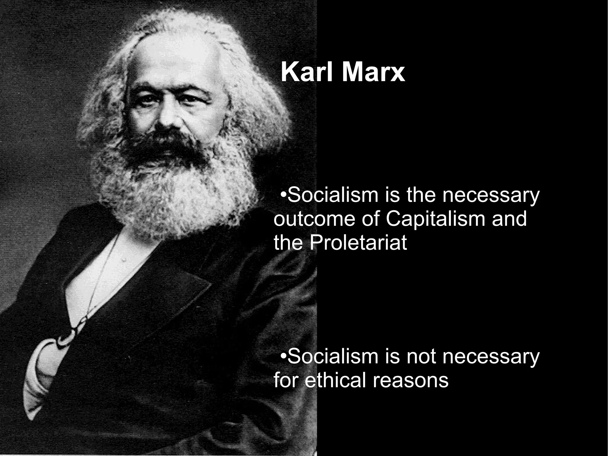 Karl Marx Socialism is the necessary outcome of Capitalism and the Proletariat  Socialism is not necessary for ethical reasons Socialism is necessary because Marx believes it to be the most efficient means of production and therefore survival   