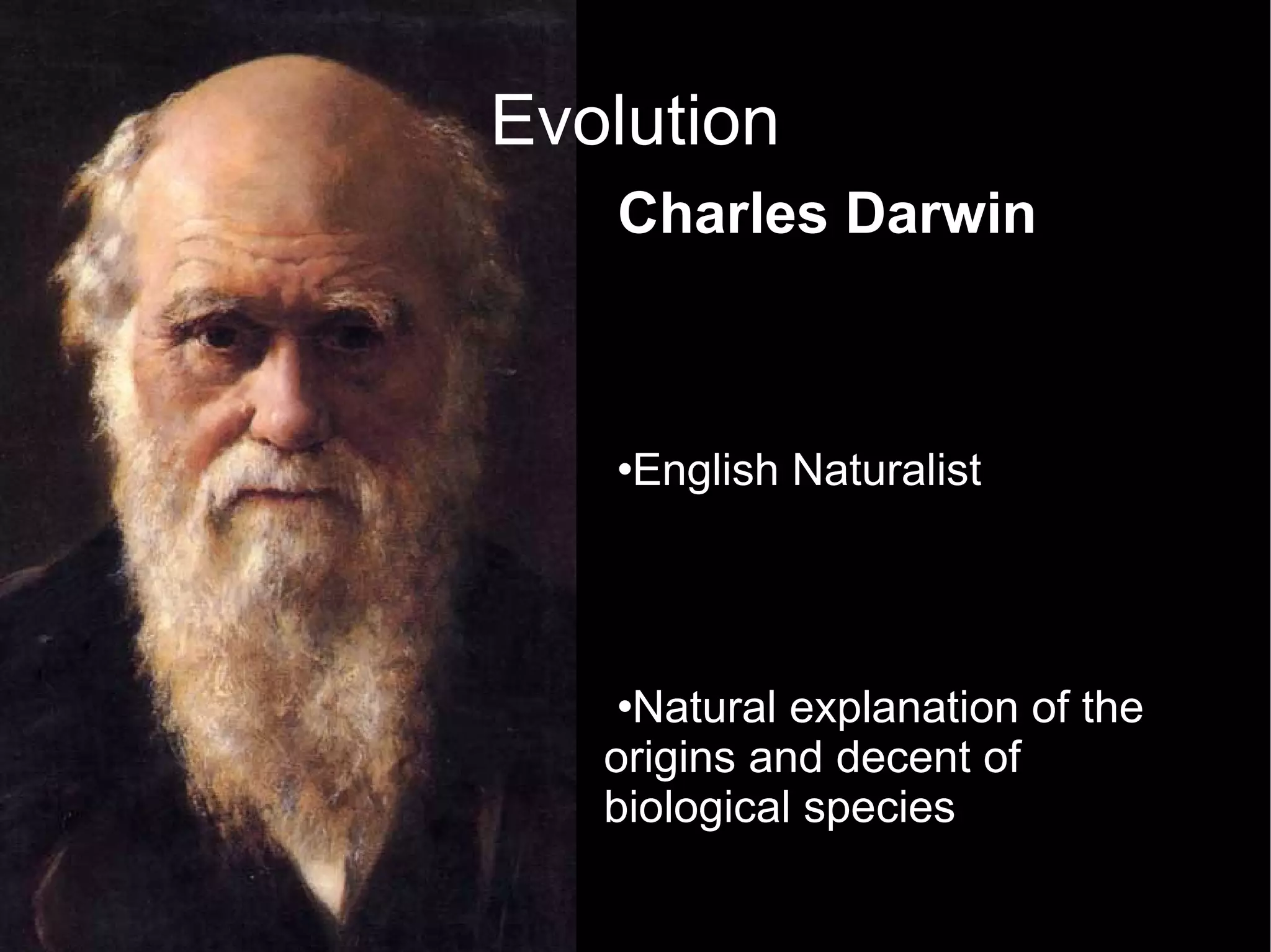 Evolution Charles Darwin English Naturalist Natural explanation of the origins and decent of biological species  5-year Voyage on HMS Beagle studying/collecting species specimens   