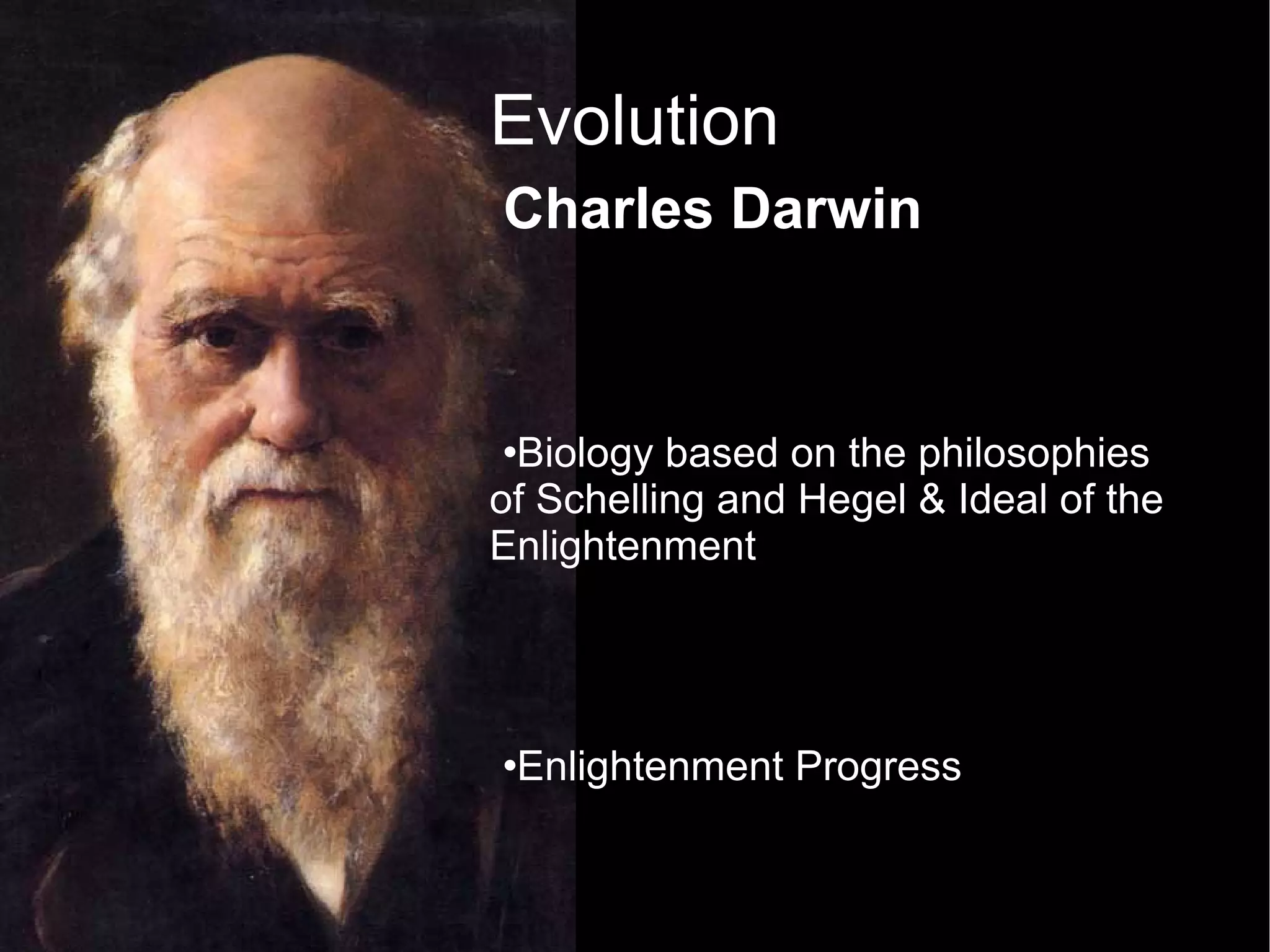 Evolution Charles Darwin Biology based on the philosophies of Schelling and Hegel & Ideal of the Enlightenment  Enlightenment Progress Schelling –  Nature is in a perpetual state of progress Humans are the highest form of natural progress Hegel – Dialectic  (Thesis ↔ Antithesis) -> Synthesis  
