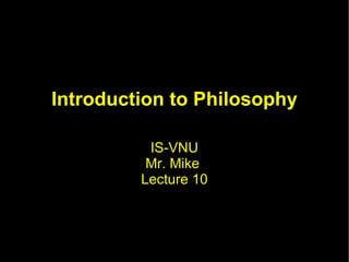 Introduction to Philosophy IS-VNU Mr. Mike  Lecture 10 
