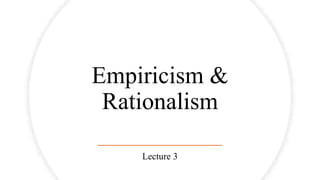 Empiricism &
Rationalism
Lecture 3
 