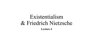 Existentialism
& Friedrich Nietzsche
Lecture 4
 