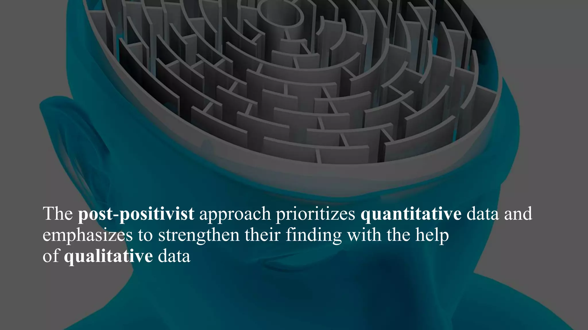 The post-positivist approach prioritizes quantitative data and
emphasizes to strengthen their finding with the help
of qualitative data
 