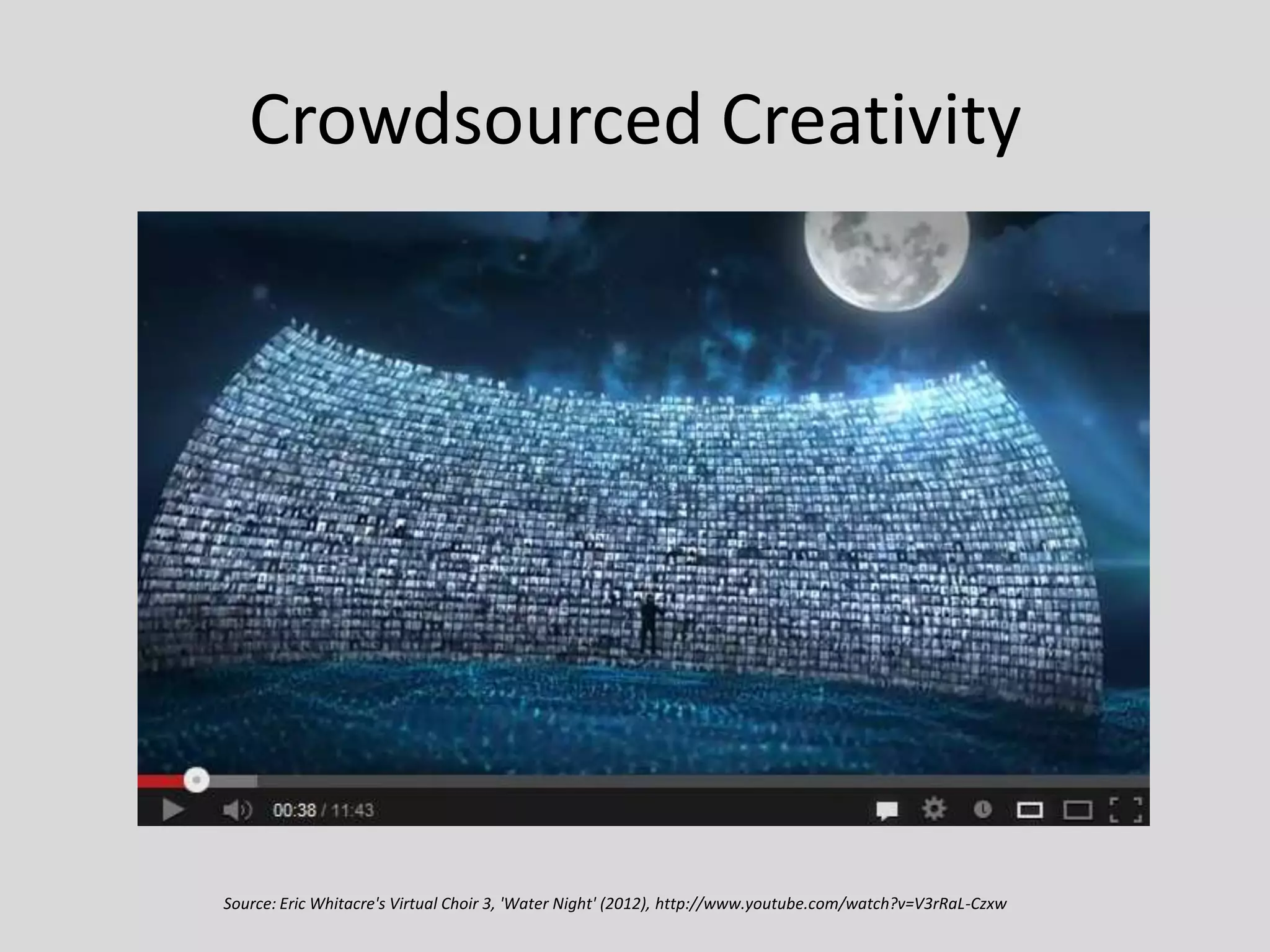 Crowdsourced Creativity

Source: Eric Whitacre's Virtual Choir 3, 'Water Night' (2012), http://www.youtube.com/watch?v=V3rRaL-Czxw

 