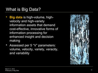 March 31, 2015
Philosophy of Big Data
What is Big Data?
 Big data is high-volume, high-
velocity and high-variety
informa...