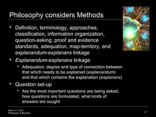 March 31, 2015
Philosophy of Big Data
Philosophy considers Methods
 Definition, terminology, approaches,
classification, ...