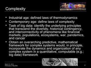 March 31, 2015
Philosophy of Big Data
Complexity
 Industrial age: defined laws of thermodynamics
 Contemporary age: defi...
