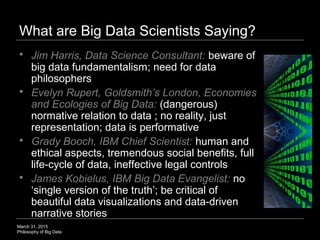 March 31, 2015
Philosophy of Big Data
What are Big Data Scientists Saying?
 Jim Harris, Data Science Consultant: beware o...