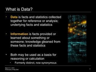 March 31, 2015
Philosophy of Big Data
What is Data?
• Data is facts and statistics collected
together for reference or ana...