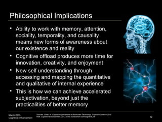 March 2015
Cognitive Enhancement 12
Philosophical Implications
 Ability to work with memory, attention,
sociality, tempor...