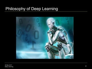 30 Mar 2017
Deep Learning
Philosophy of Deep Learning
44
 