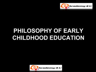 PHILOSOPHY OF EARLY
CHILDHOOD EDUCATION
 