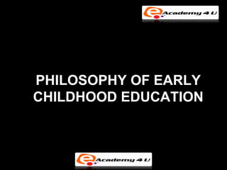 PHILOSOPHY OF EARLY
CHILDHOOD EDUCATION
 