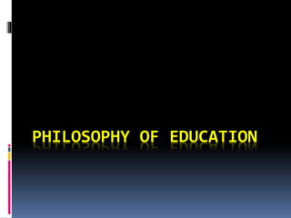 PHILOSOPHY OF EDUCATION
 