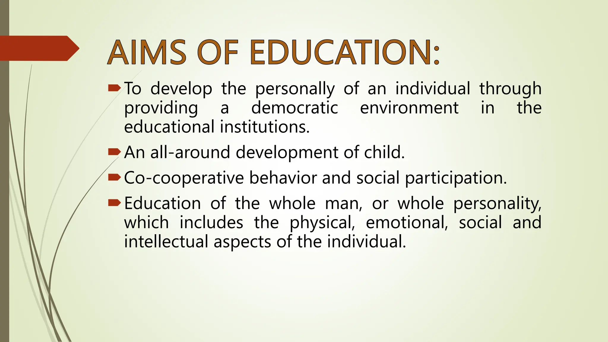 To develop the personally of an individual through
providing a democratic environment in the
educational institutions.
An all-around development of child.
Co-cooperative behavior and social participation.
Education of the whole man, or whole personality,
which includes the physical, emotional, social and
intellectual aspects of the individual.
 